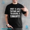 Just A Dad Trying Not To Raise A Liberal Unisex T-shirt rijXfMT