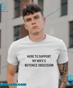 Here To Support My Wifes Beyonce Obsession T-shirt hM5xQXR