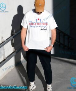 They Dont Know What The Fuck Theyre Doing Donald Trump Unisex T-shirt KjSw50k