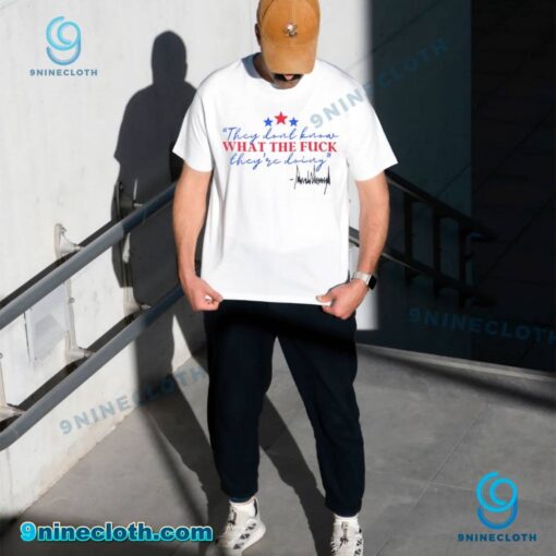 They Dont Know What The Fuck Theyre Doing Donald Trump Unisex T-shirt KjSw50k