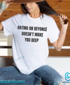 Hating On Beyoncé Doesnt Make You Deep Unisex T-shirt NQA5c70