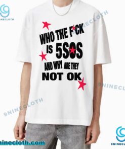 Who The Fuck Is 5SOS And Why Are They Not Ok T-shirt lk4Z1jF